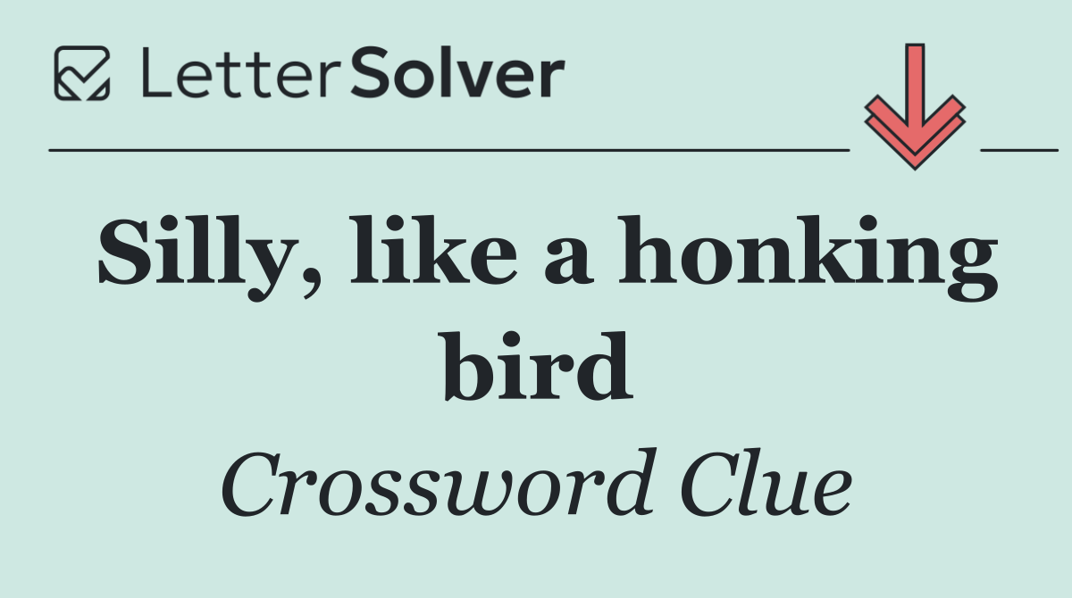 Silly, like a honking bird