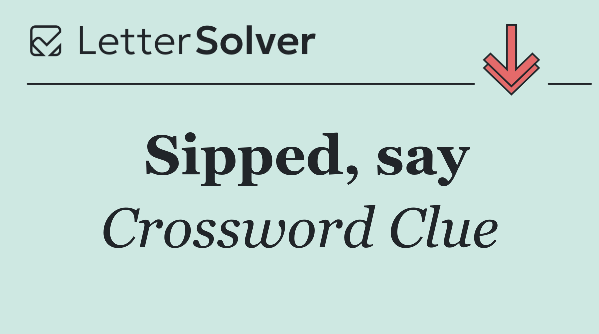 Sipped, say