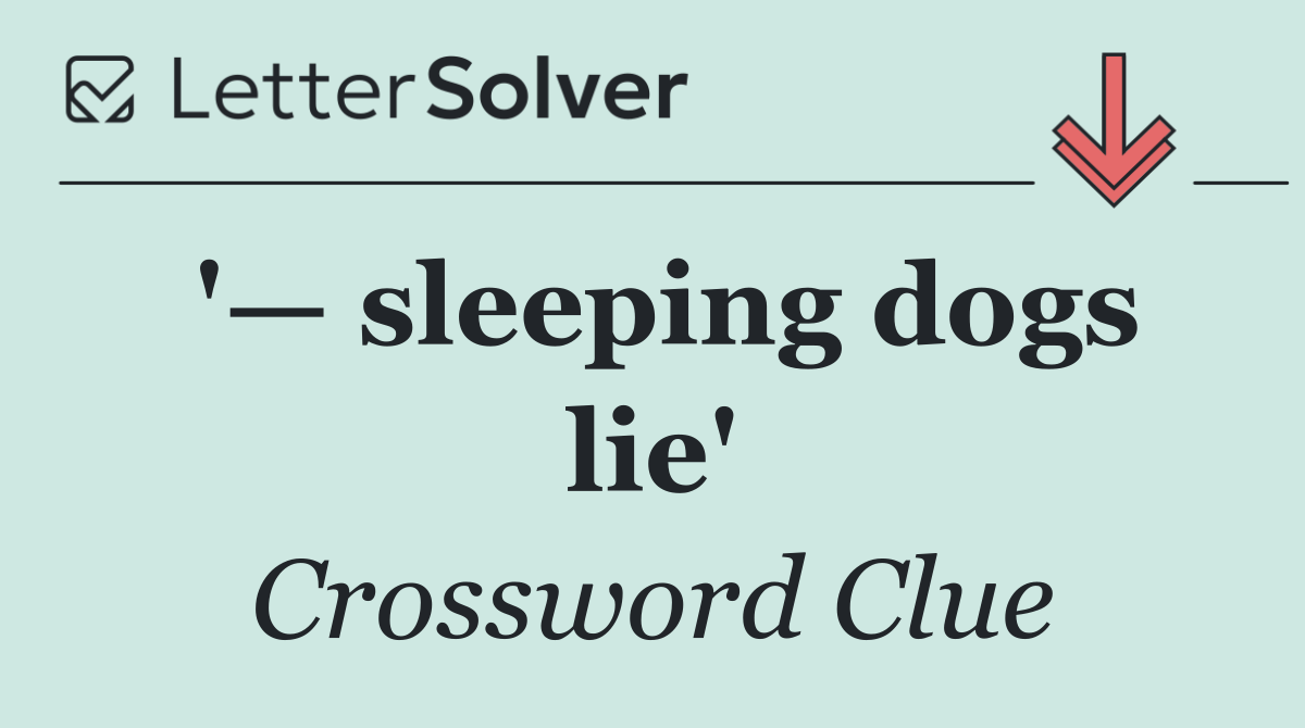 '— sleeping dogs lie'