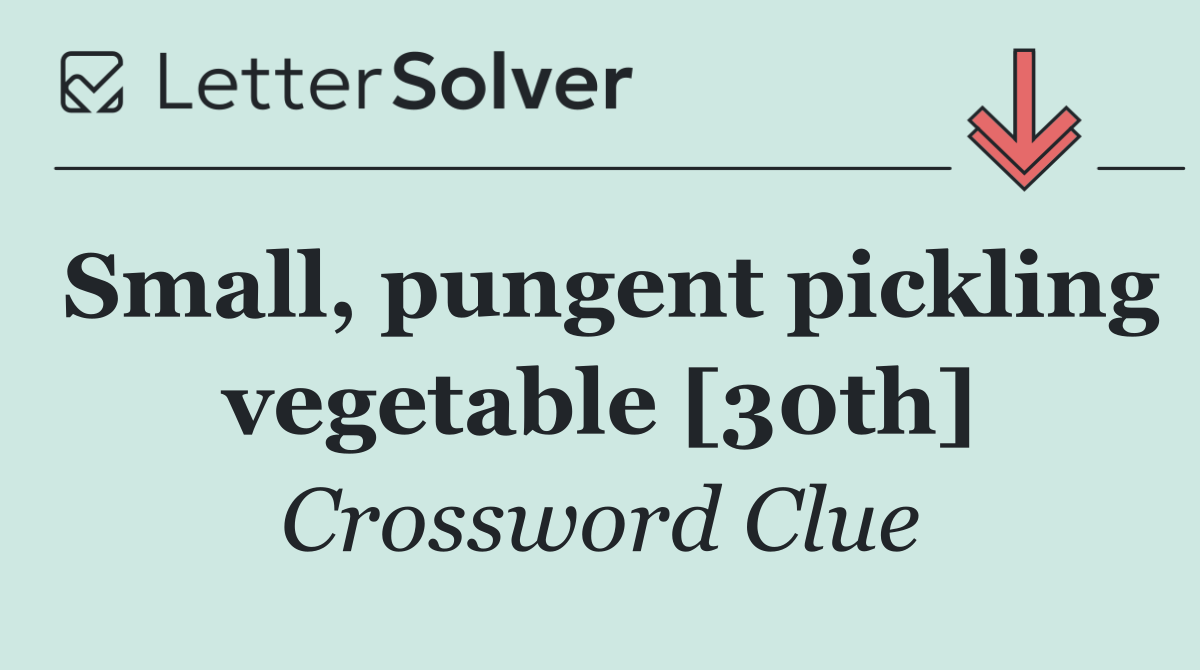 Small, pungent pickling vegetable [30th]
