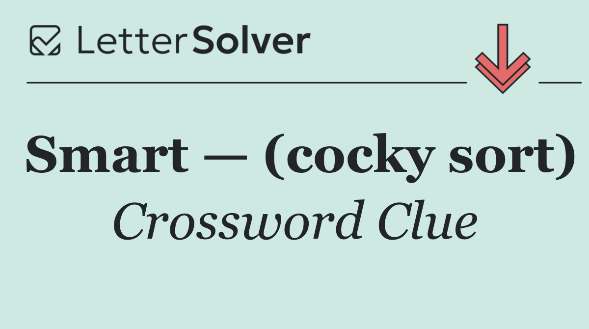 Smart — (cocky sort)