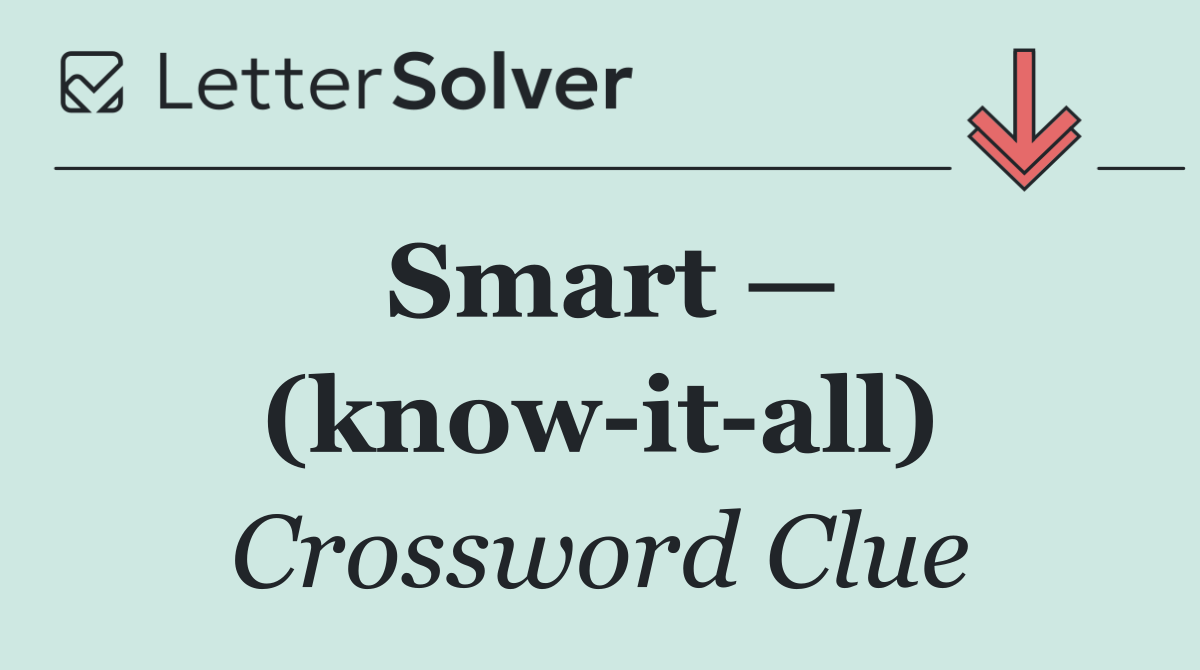 Smart — (know it all)