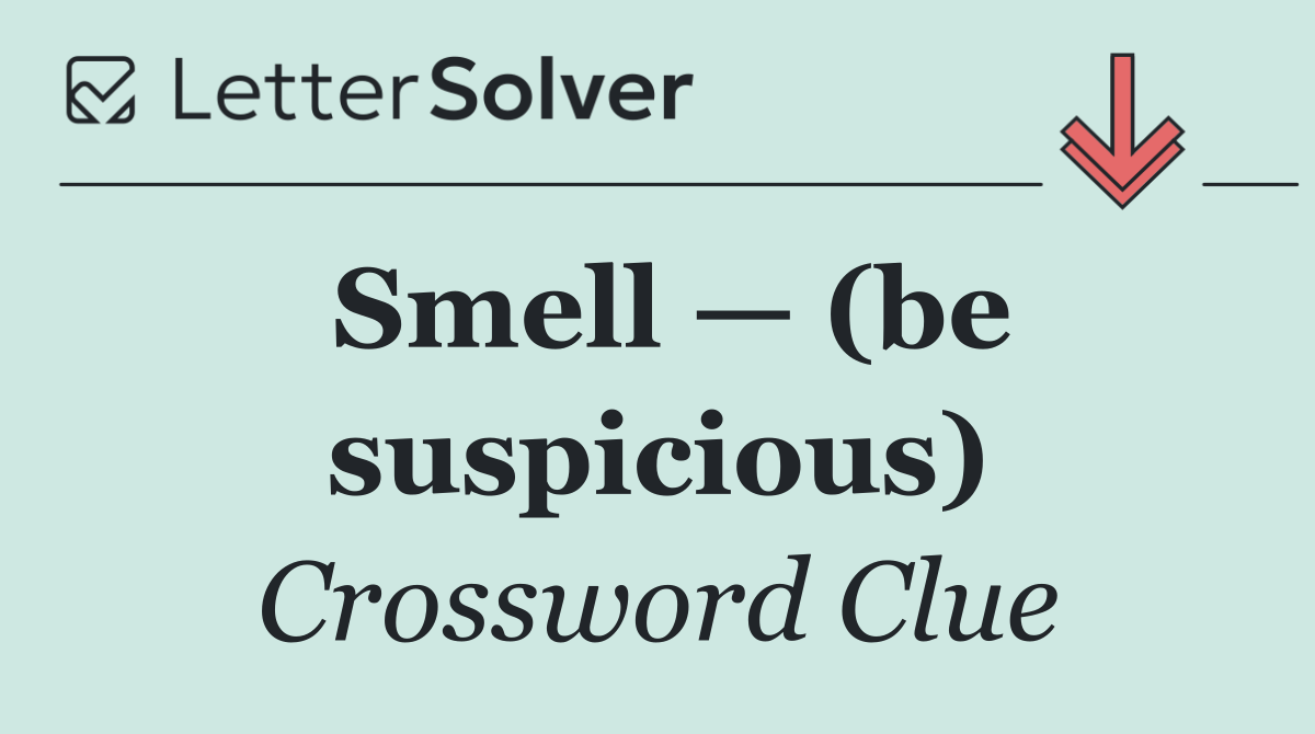 Smell — (be suspicious)
