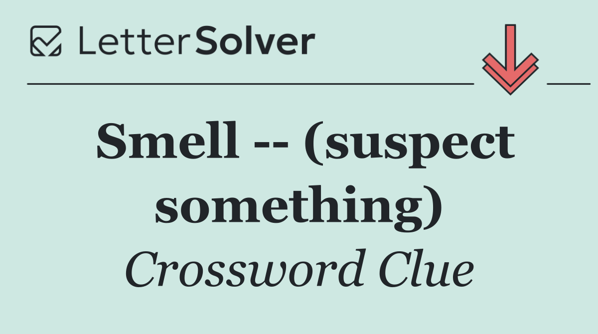 Smell    (suspect something)