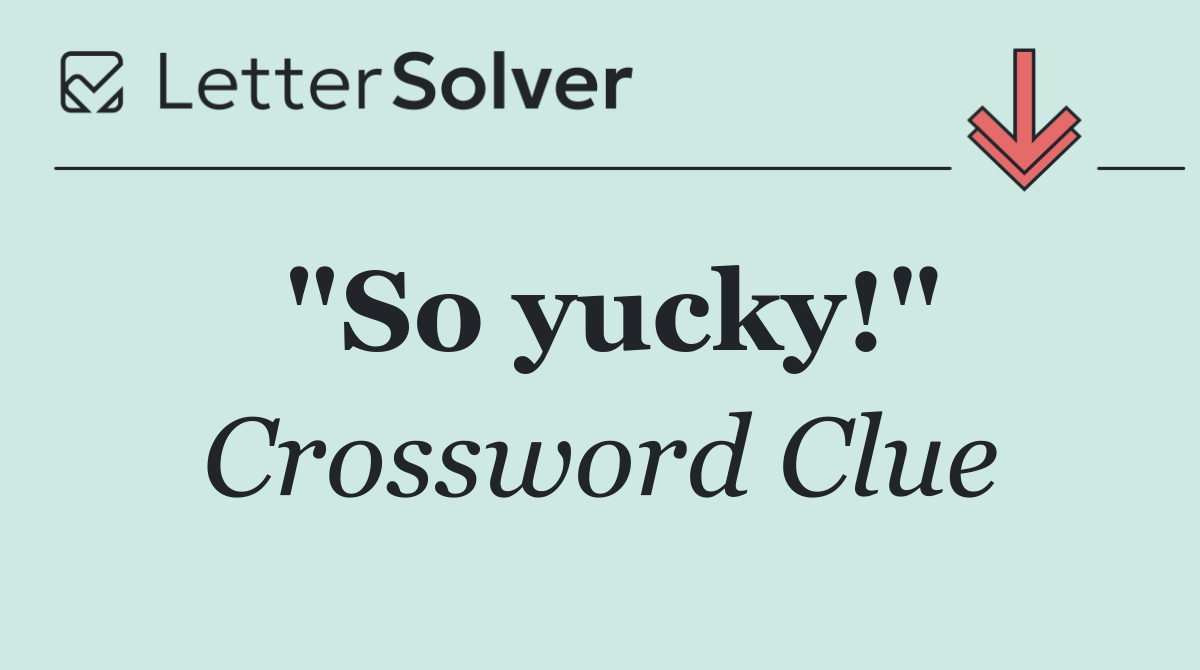 "So yucky!"