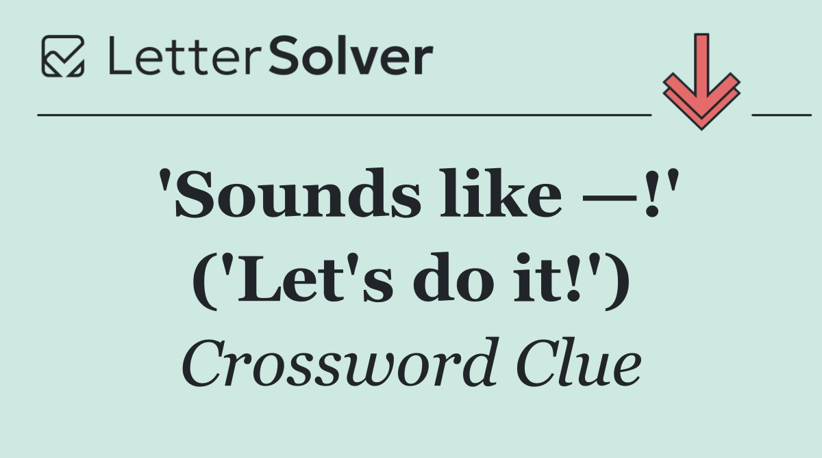 'Sounds like —!' ('Let's do it!')