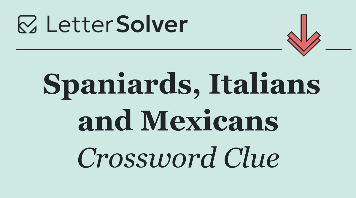 Spaniards, Italians and Mexicans