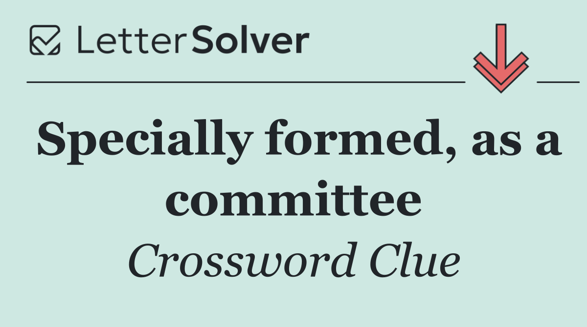 Specially formed, as a committee