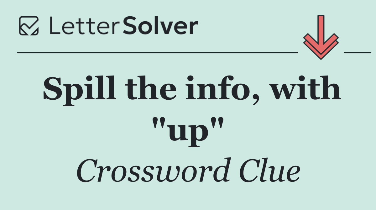 Spill the info, with "up"
