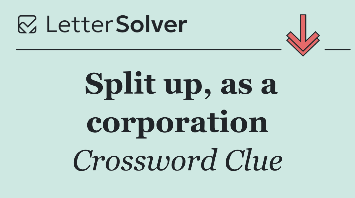 Split up, as a corporation