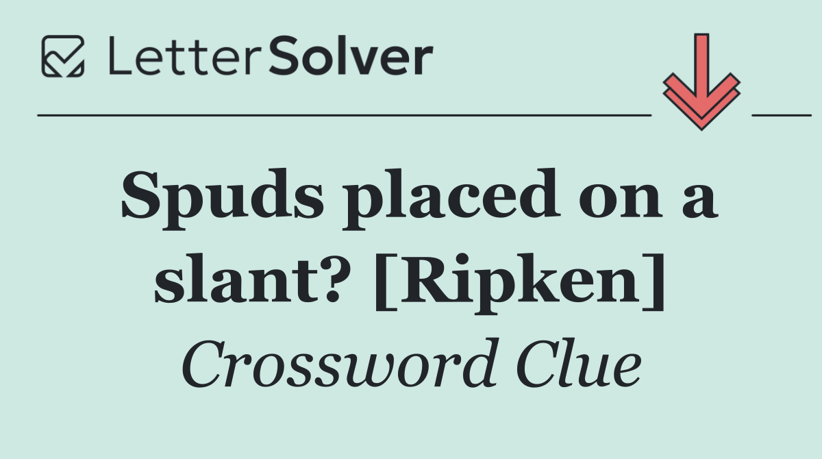 Spuds placed on a slant? [Ripken]