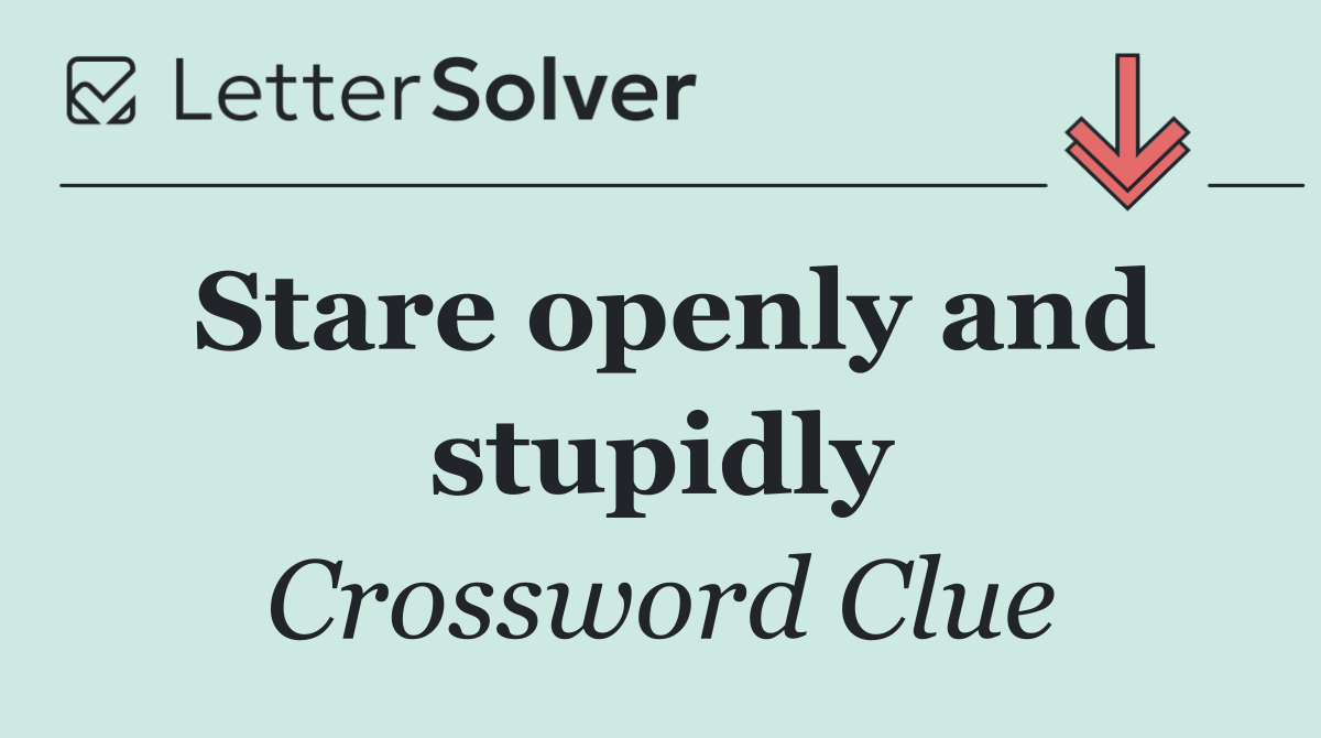 Stare openly and stupidly
