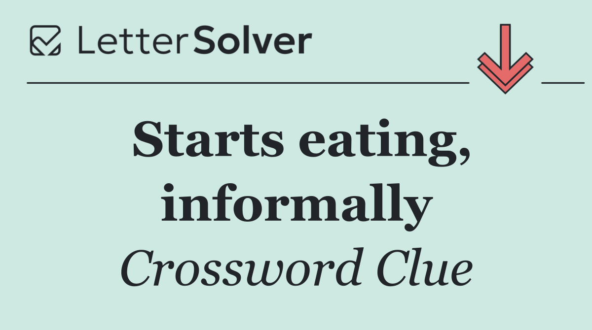 Starts eating, informally