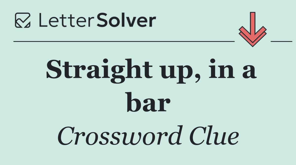 Straight up, in a bar