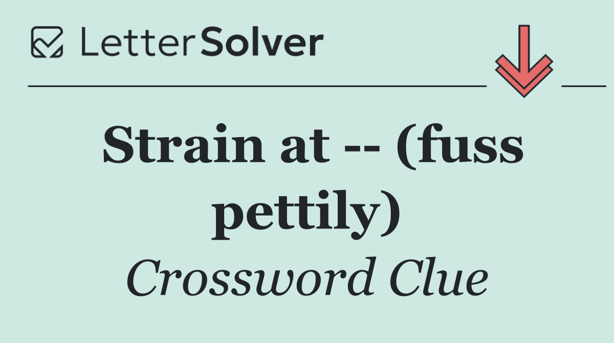 Strain at    (fuss pettily)