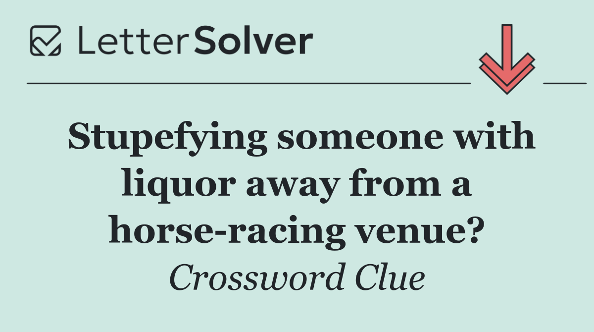 Stupefying someone with liquor away from a horse racing venue?