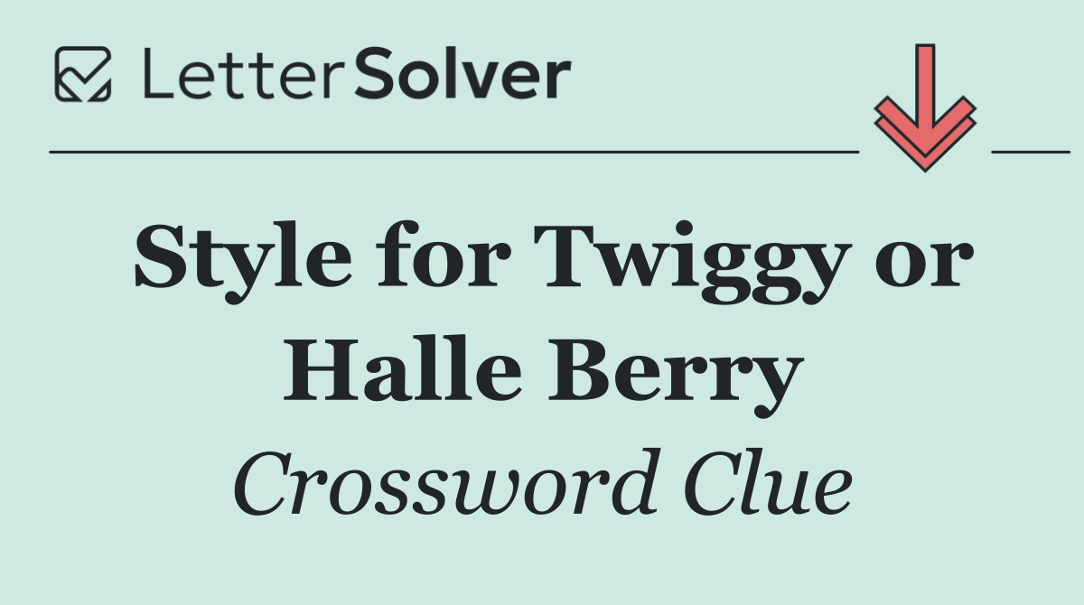 Style for Twiggy or Halle Berry