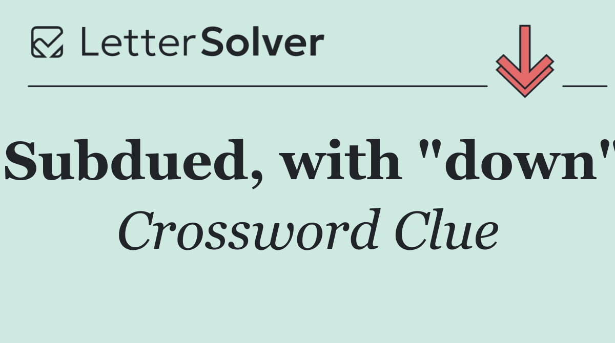 Subdued, with "down"