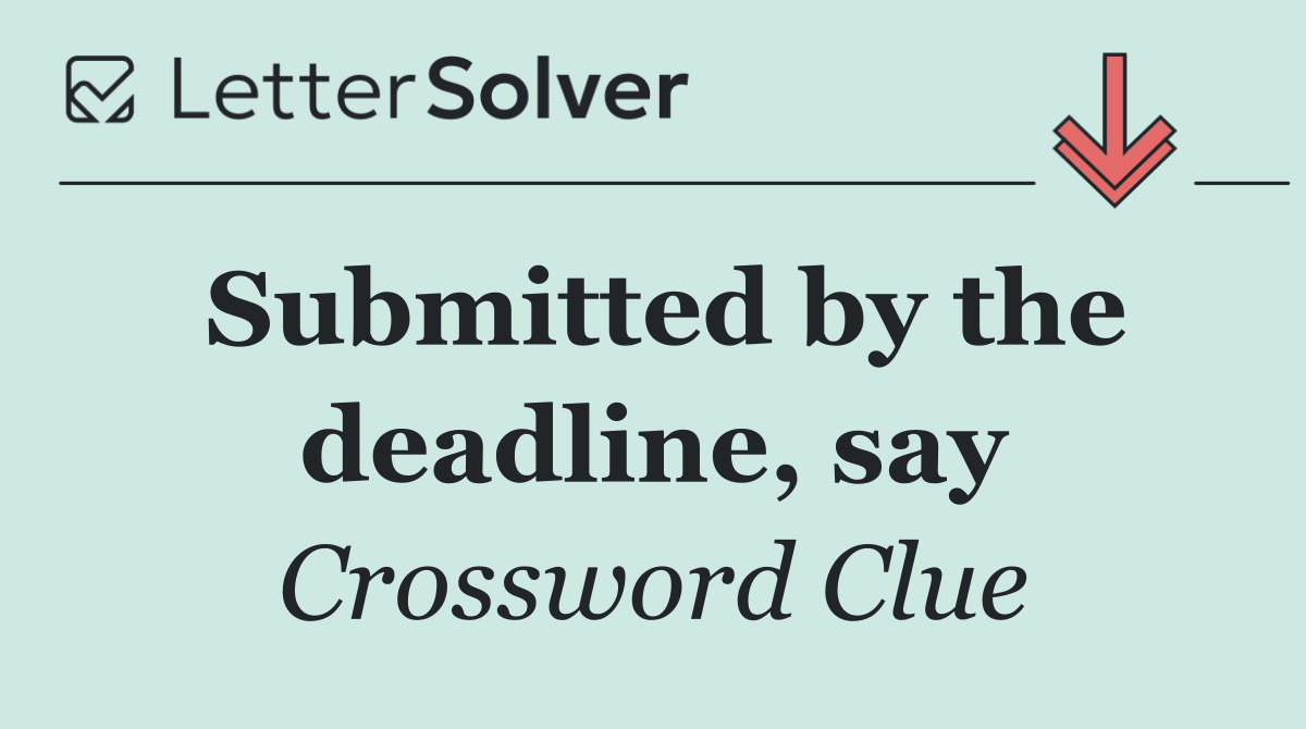 Submitted by the deadline, say