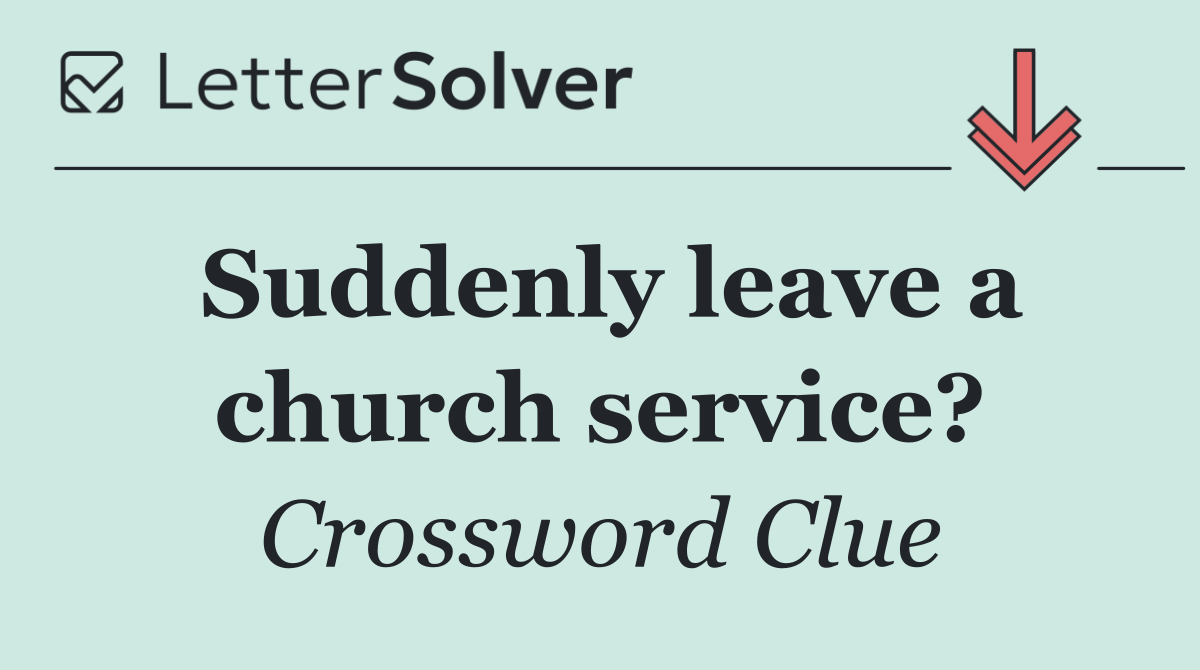 Suddenly leave a church service?