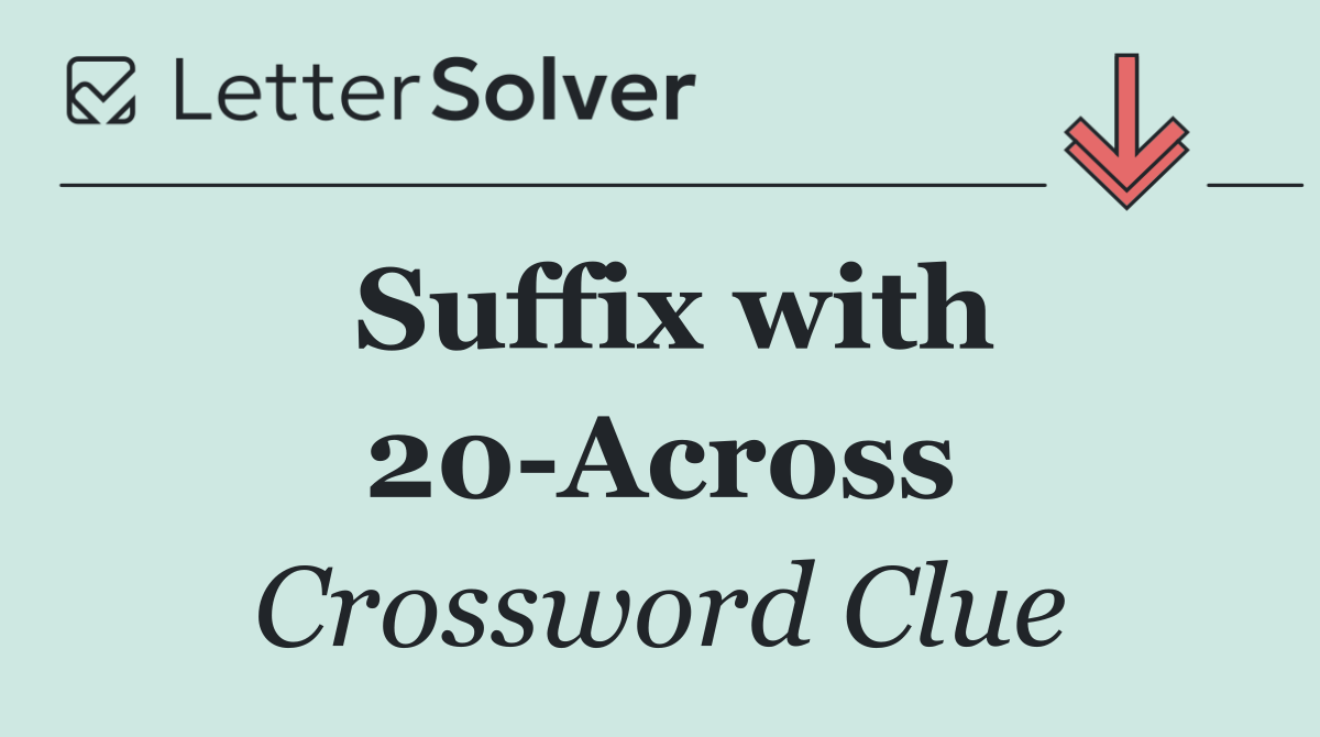 Suffix with 20 Across