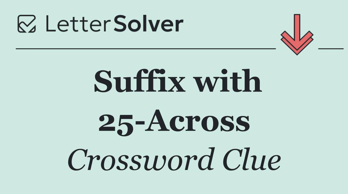 Suffix with 25 Across