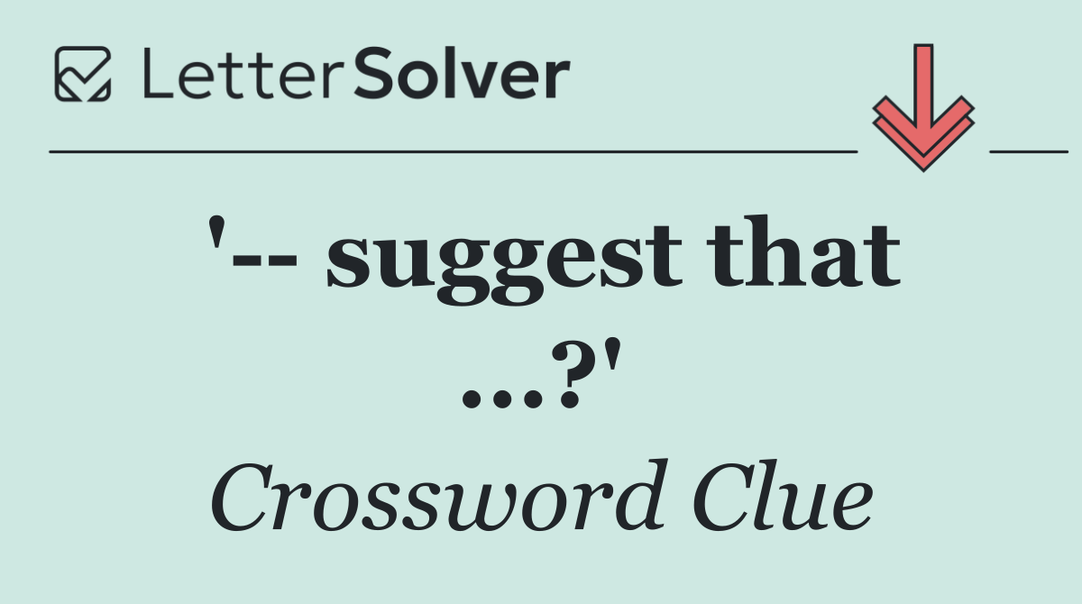'   suggest that ...?'