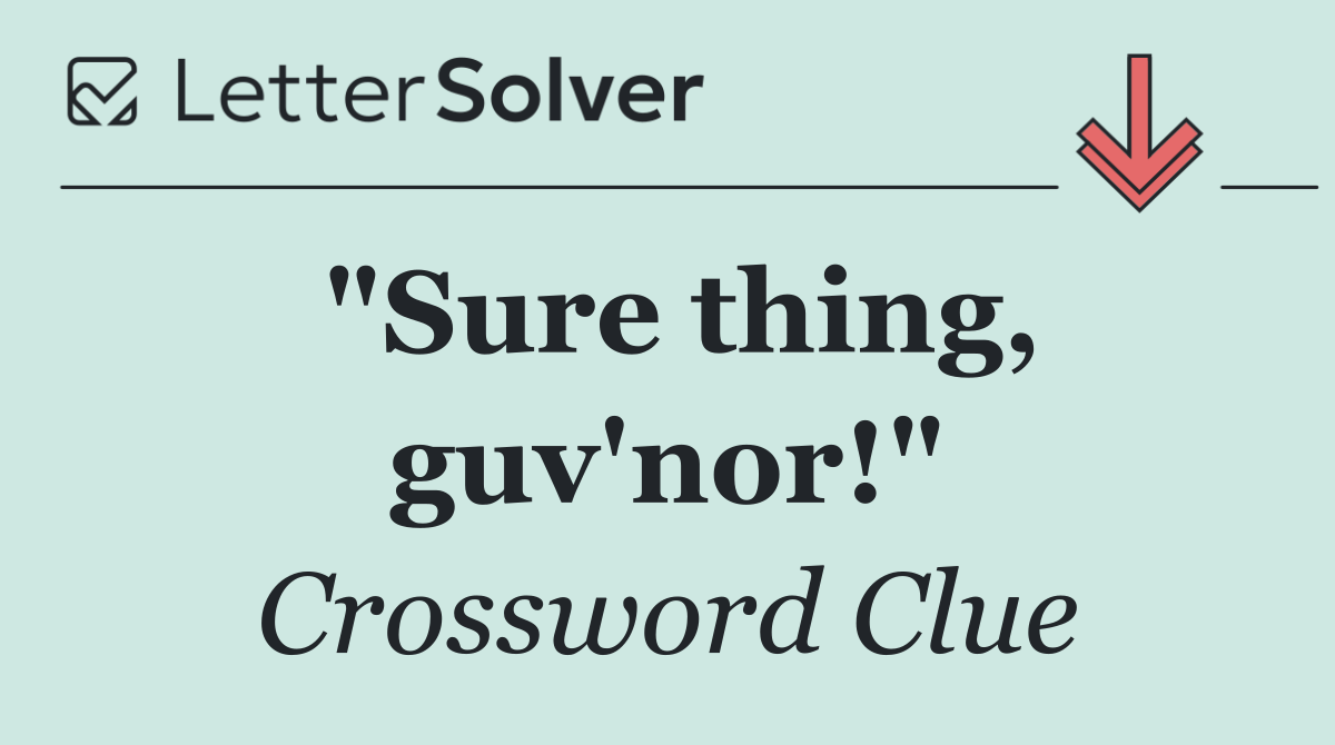 "Sure thing, guv'nor!"