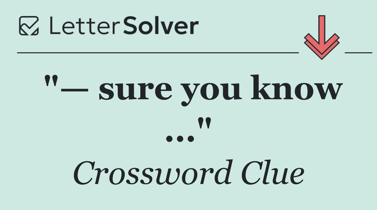 "— sure you know ..."
