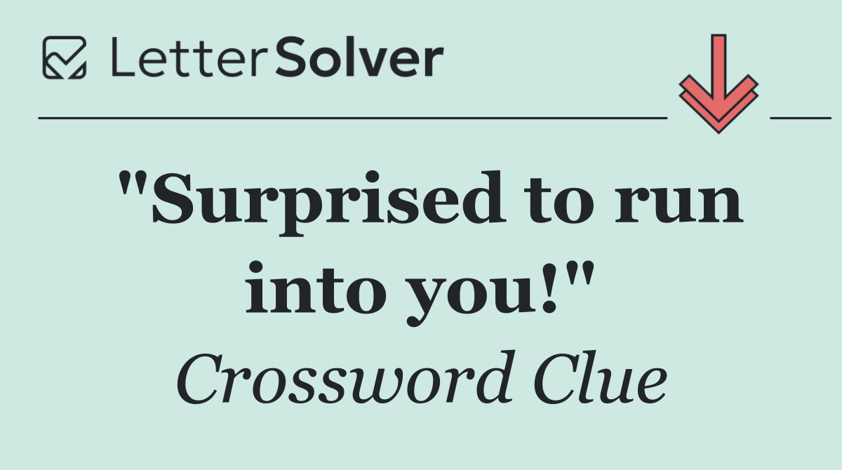 "Surprised to run into you!"