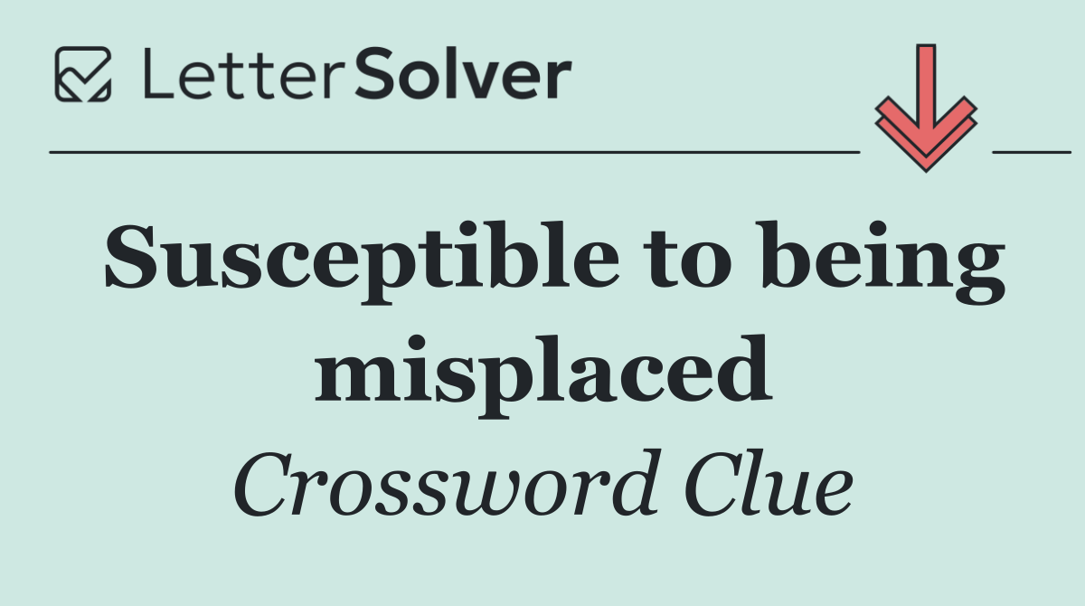 Susceptible to being misplaced