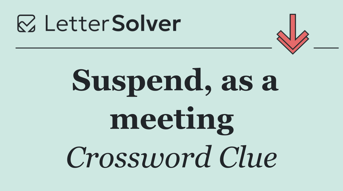 Suspend, as a meeting