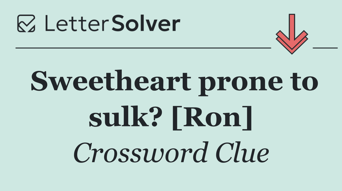 Sweetheart prone to sulk? [Ron]