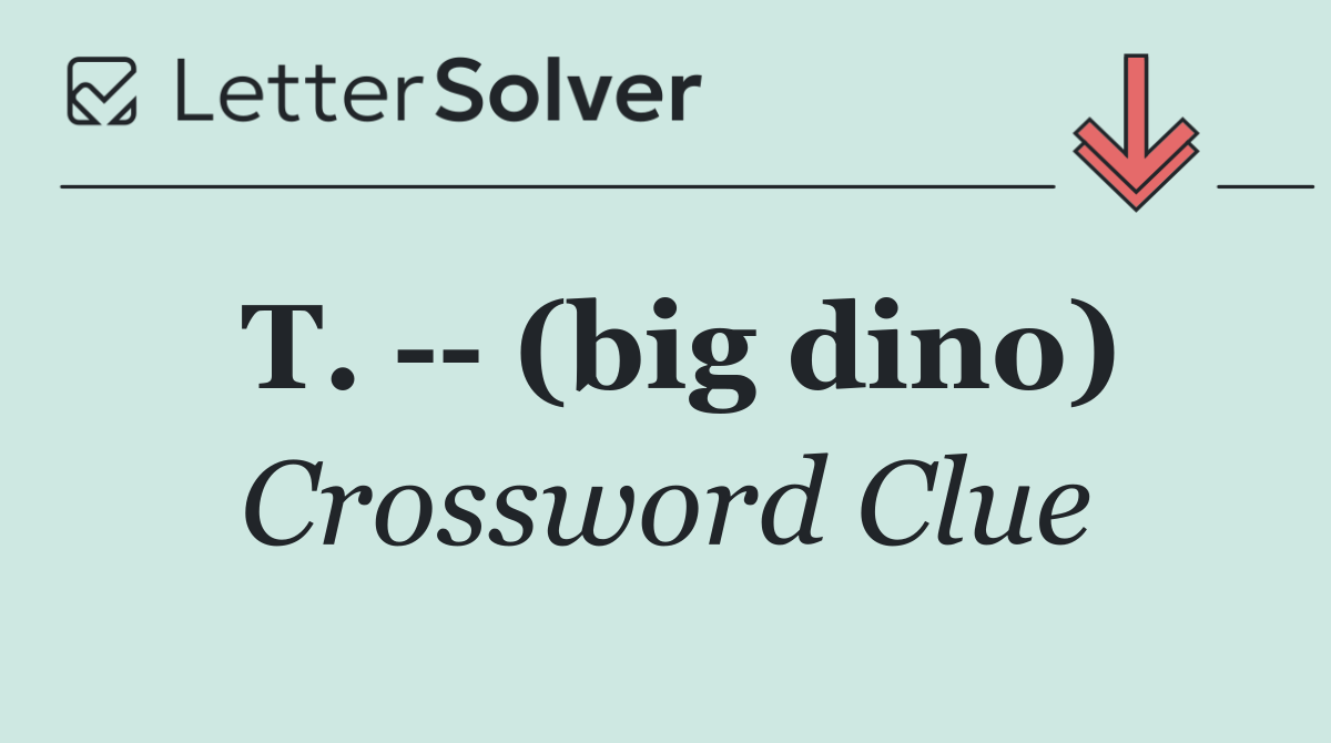 T.    (big dino)
