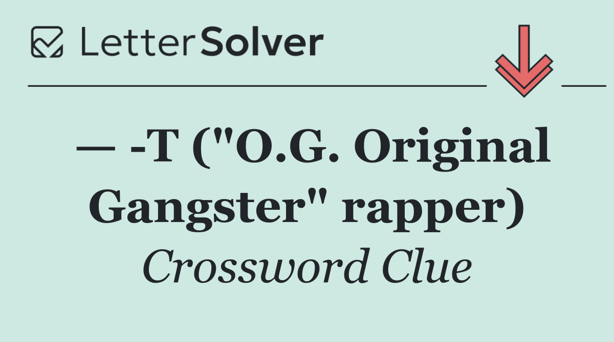 —  T ("O.G. Original Gangster" rapper)