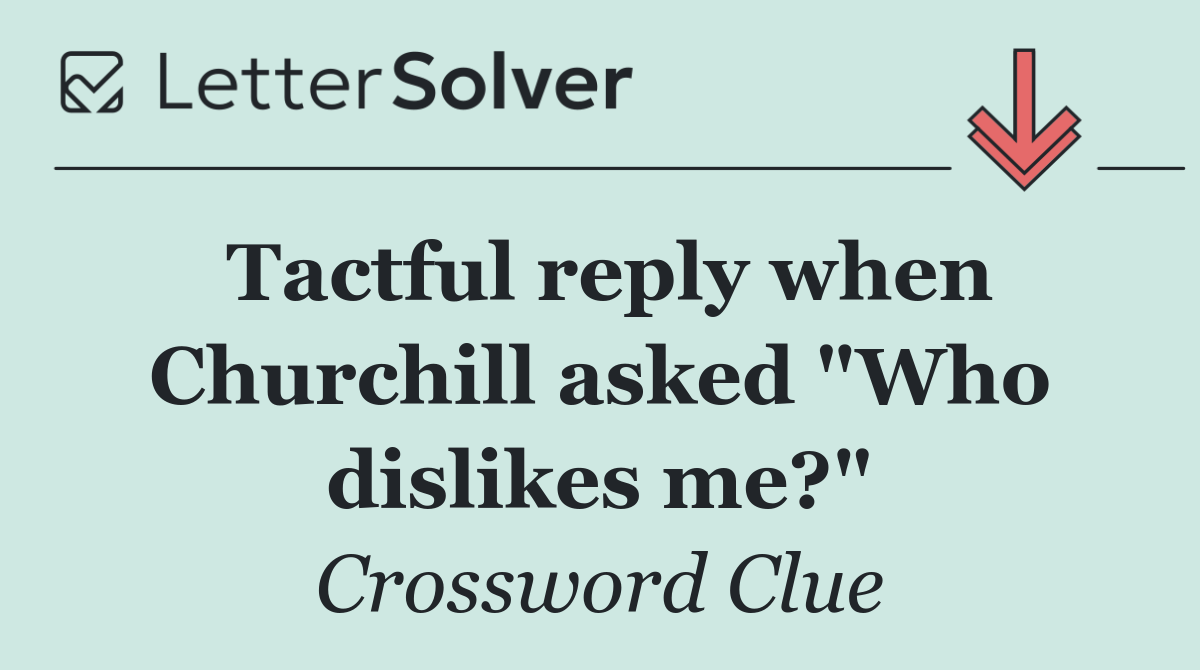 Tactful reply when Churchill asked "Who dislikes me?"