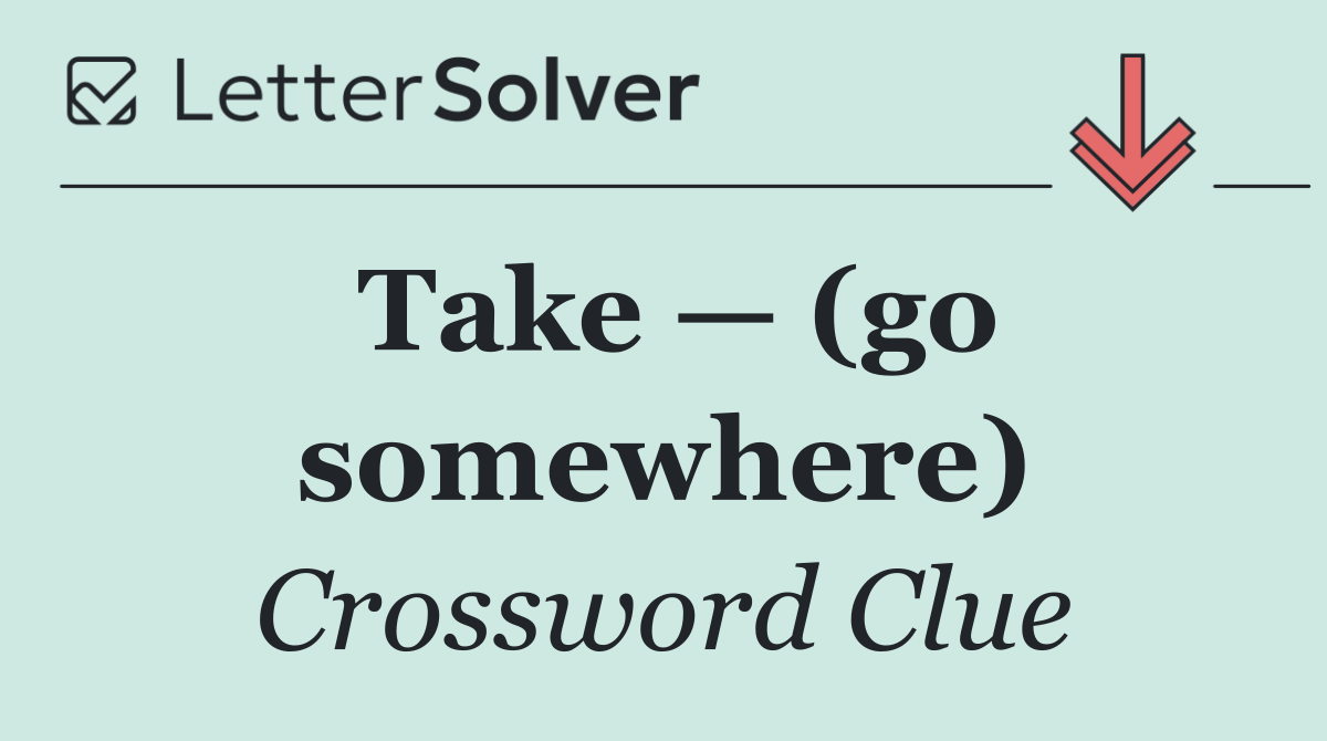Take — (go somewhere)