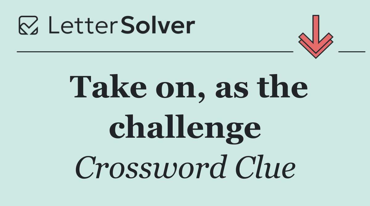 Take on, as the challenge