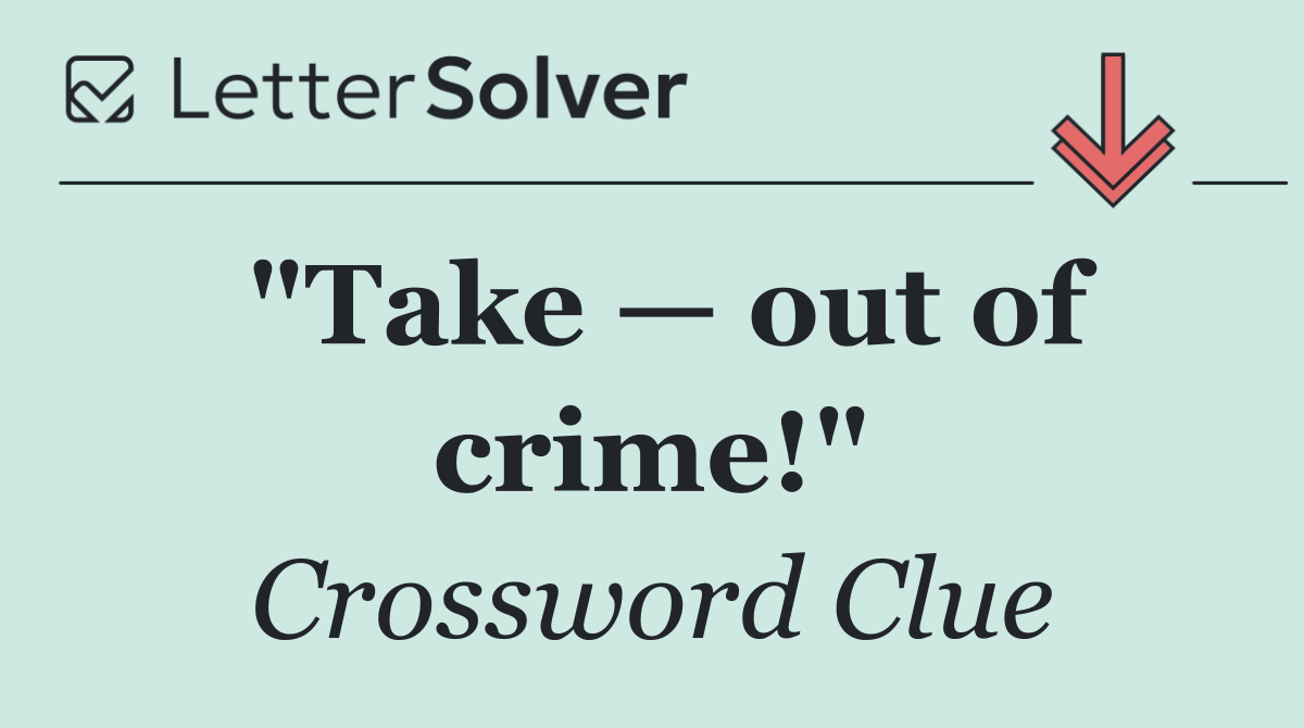 "Take — out of crime!"