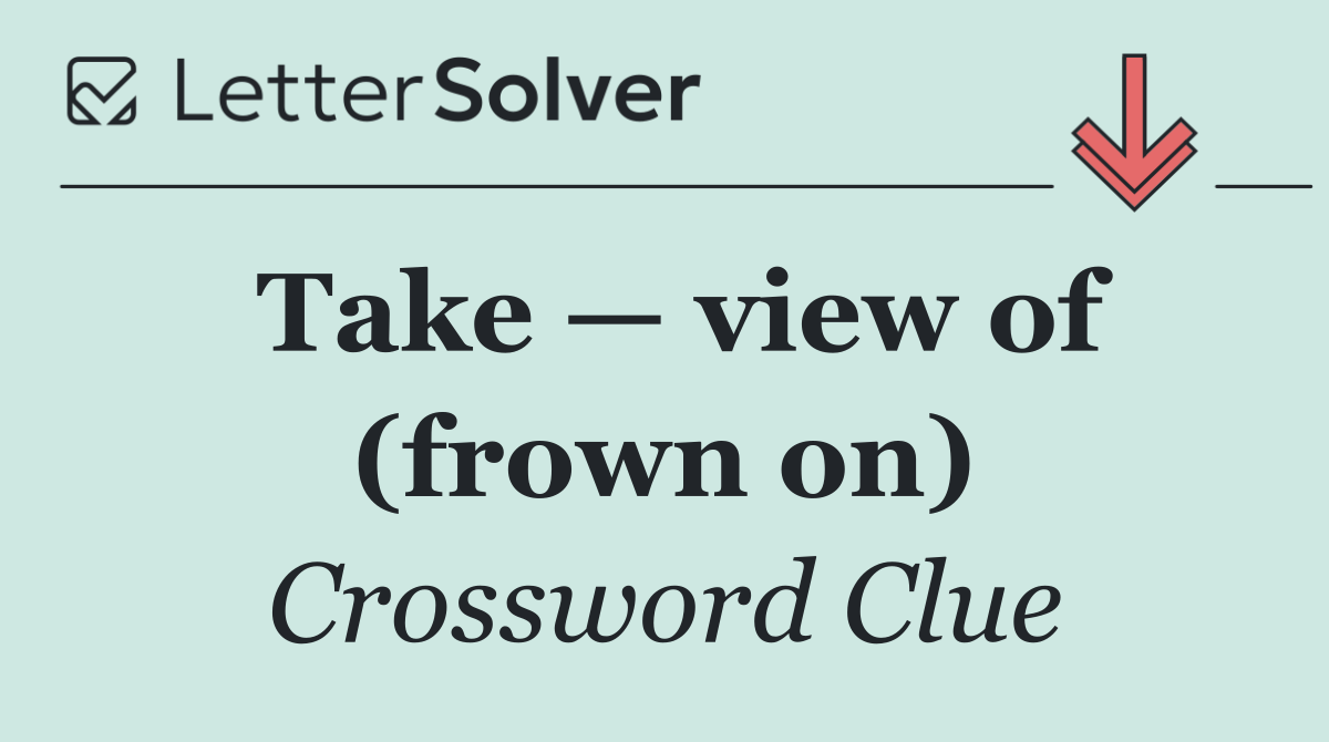 Take — view of (frown on)