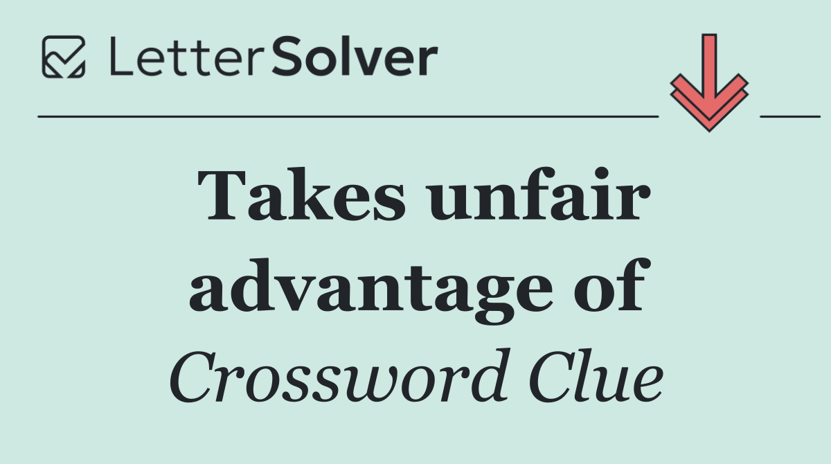 Takes unfair advantage of