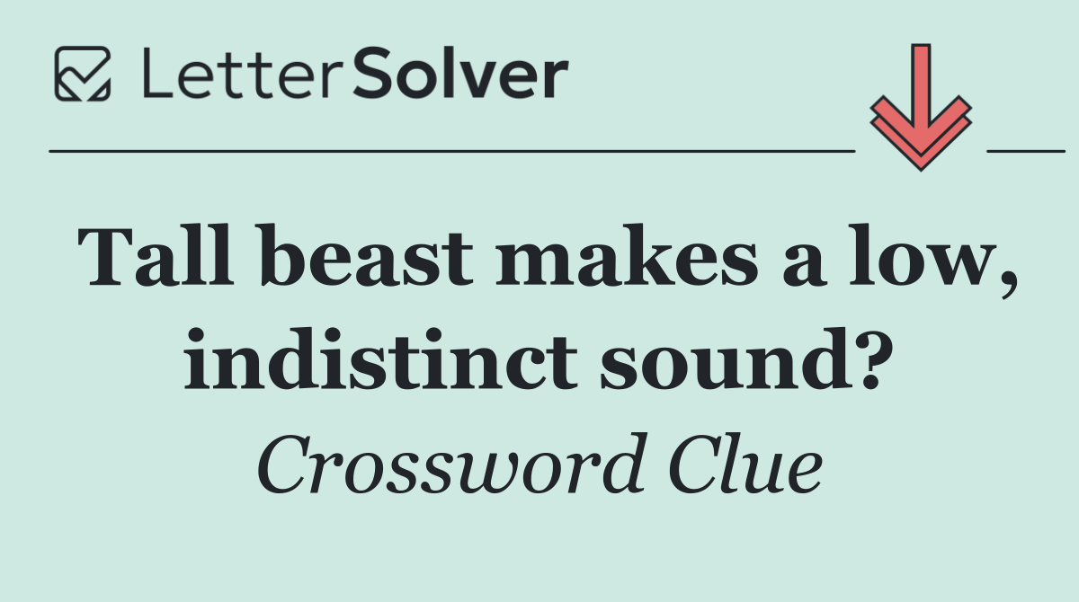 Tall beast makes a low, indistinct sound?