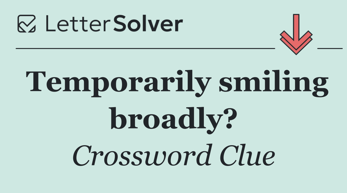 Temporarily smiling broadly?