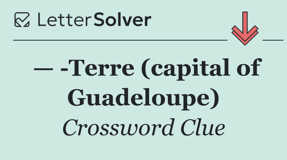—  Terre (capital of Guadeloupe)