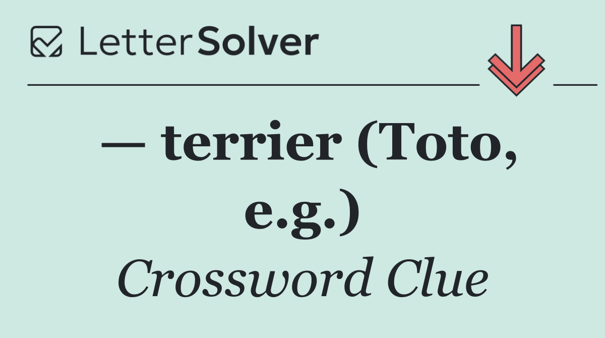— terrier (Toto, e.g.)