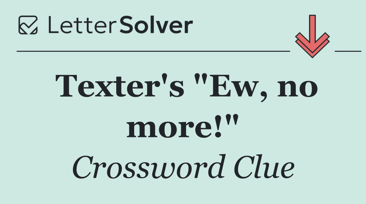 Texter's "Ew, no more!"