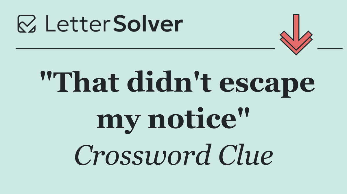 "That didn't escape my notice"