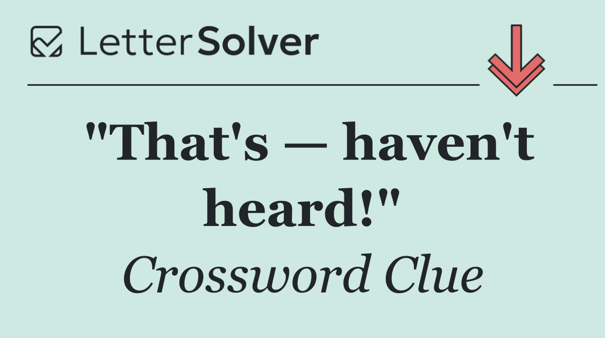 "That's — haven't heard!"