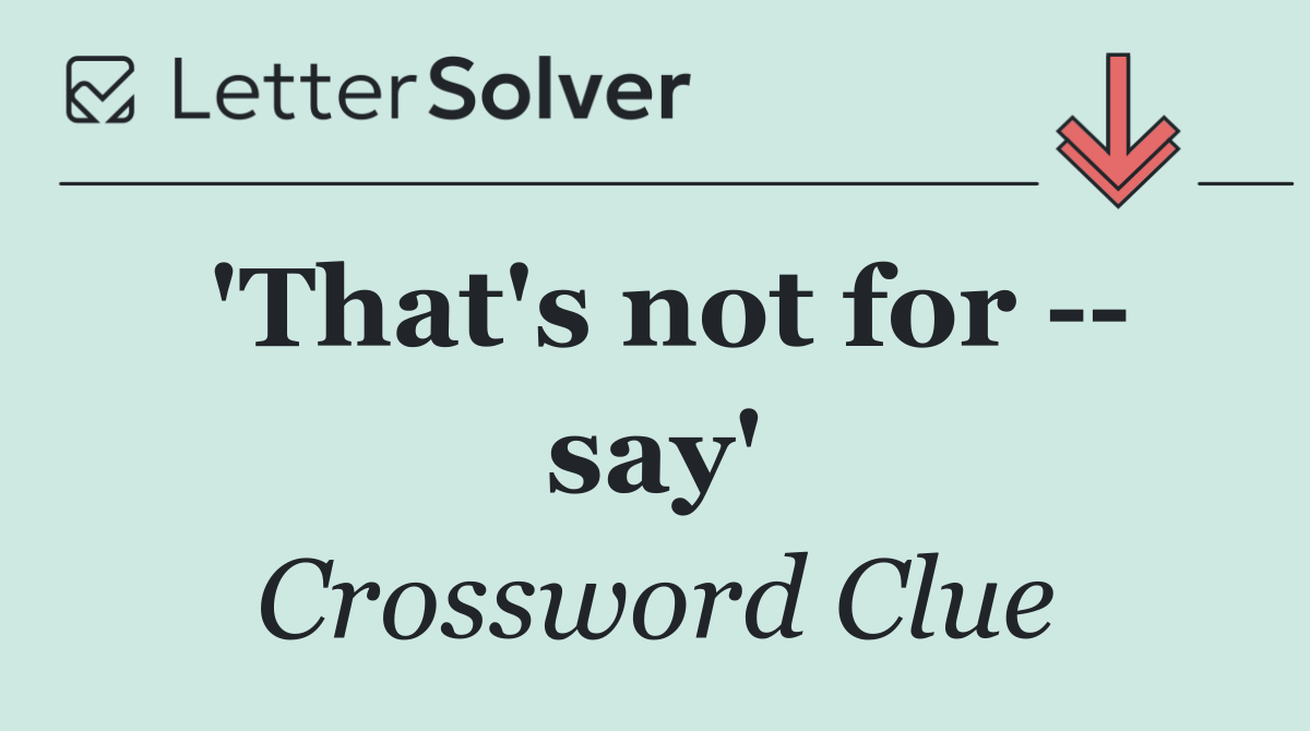 'That's not for    say'