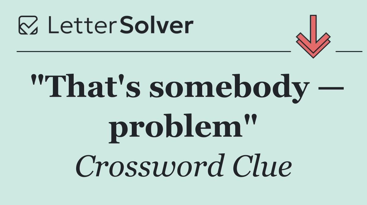 "That's somebody — problem"